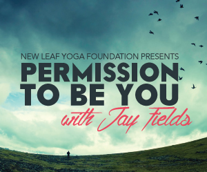 Permission To Be You with Jay Fields: Workshop For Yoga Teachers, Practitioners, & Lovers of Life